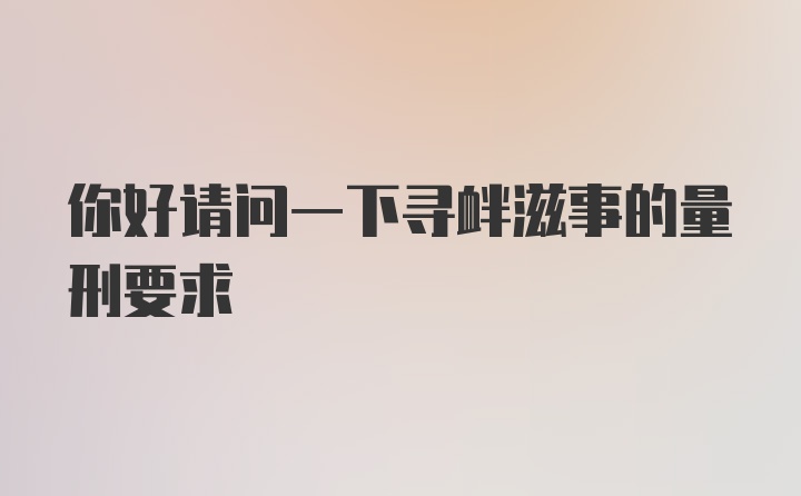 你好请问一下寻衅滋事的量刑要求