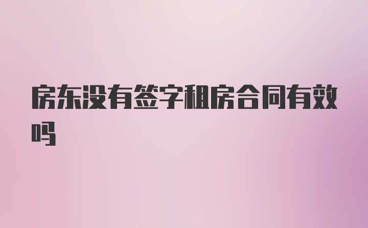 房东没有签字租房合同有效吗