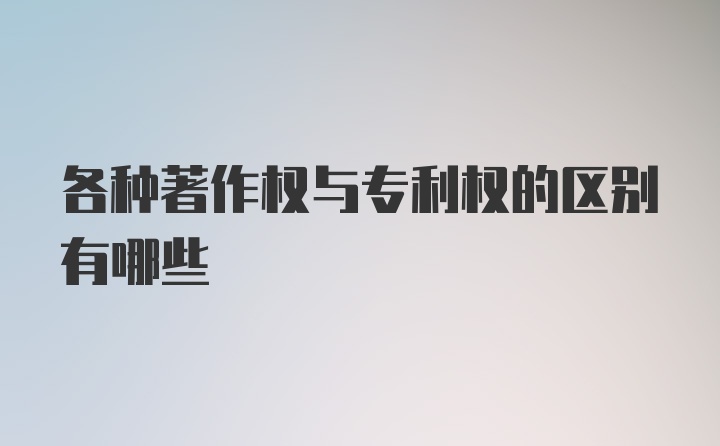 各种著作权与专利权的区别有哪些