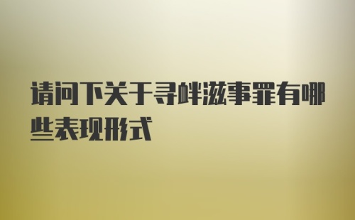 请问下关于寻衅滋事罪有哪些表现形式