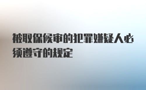 被取保候审的犯罪嫌疑人必须遵守的规定