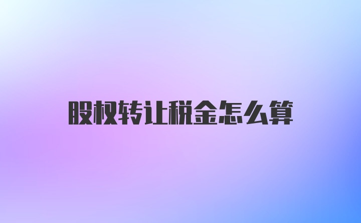 股权转让税金怎么算