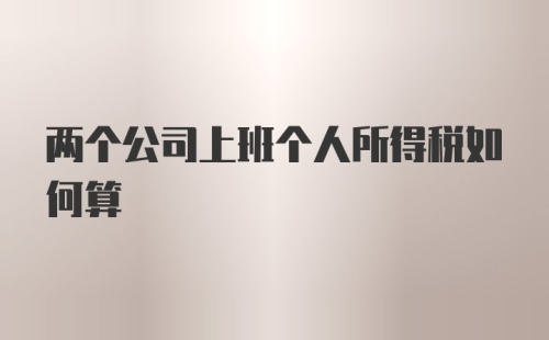 两个公司上班个人所得税如何算