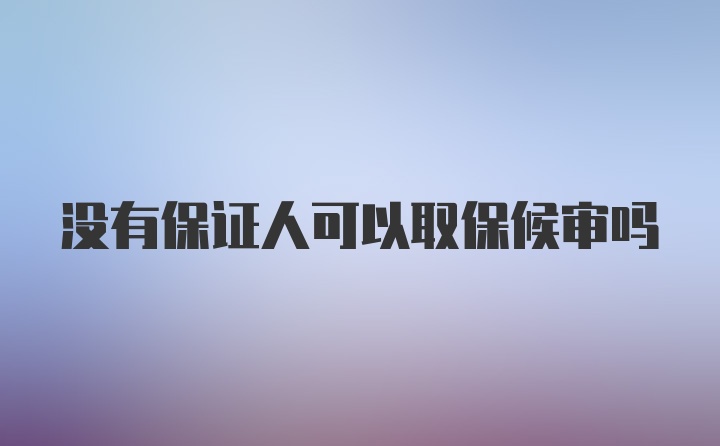 没有保证人可以取保候审吗