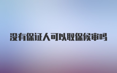 没有保证人可以取保候审吗