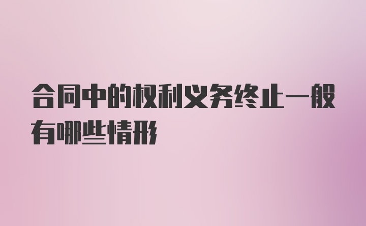 合同中的权利义务终止一般有哪些情形