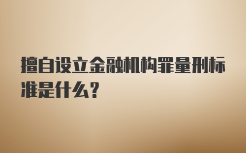 擅自设立金融机构罪量刑标准是什么？