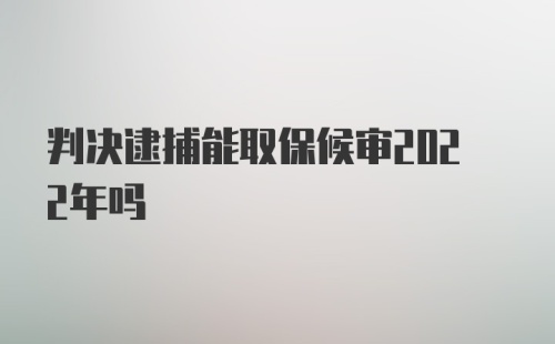 判决逮捕能取保候审2022年吗