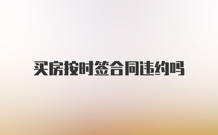 买房按时签合同违约吗