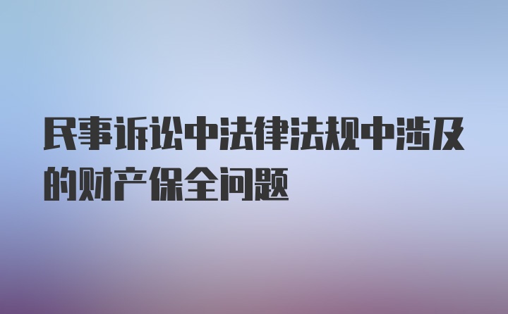 民事诉讼中法律法规中涉及的财产保全问题