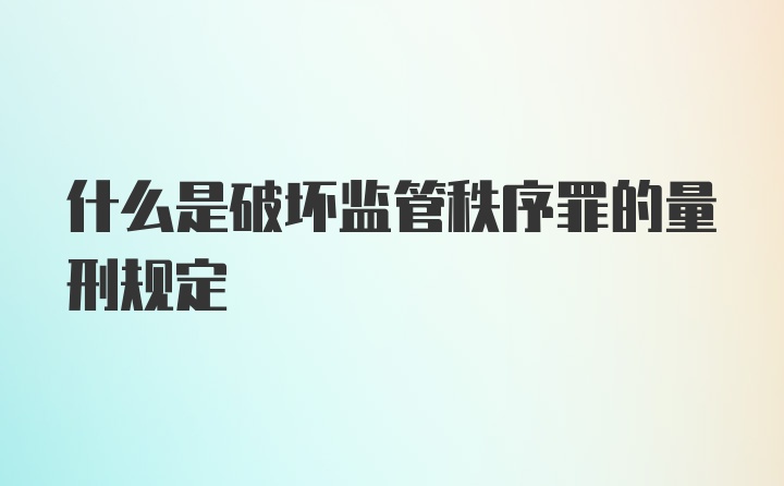 什么是破坏监管秩序罪的量刑规定