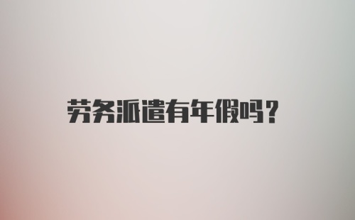 劳务派遣有年假吗？