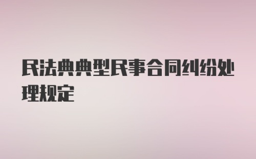 民法典典型民事合同纠纷处理规定