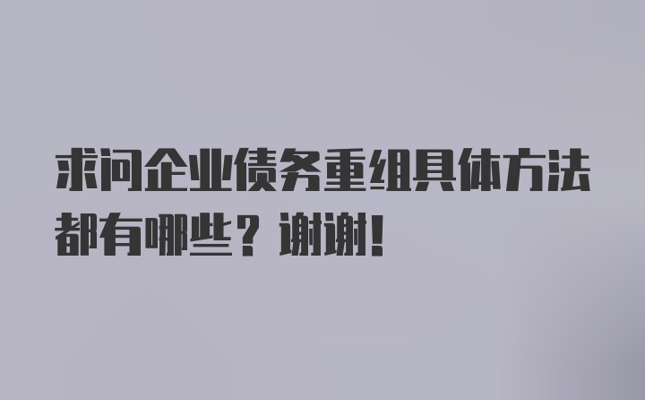 求问企业债务重组具体方法都有哪些？谢谢！