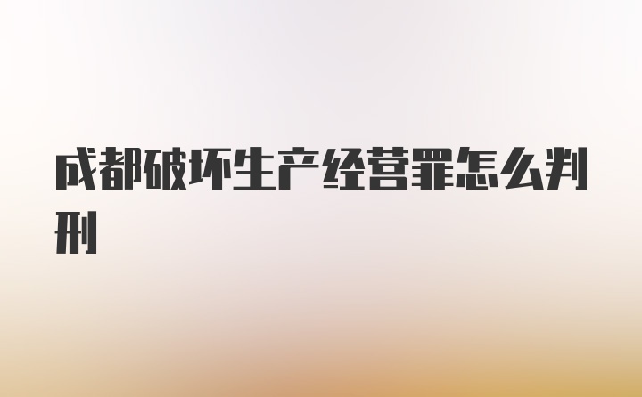 成都破坏生产经营罪怎么判刑