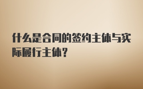 什么是合同的签约主体与实际履行主体?