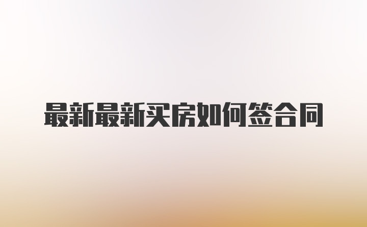 最新最新买房如何签合同