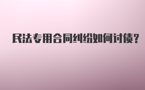 民法专用合同纠纷如何讨债？