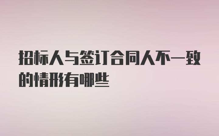 招标人与签订合同人不一致的情形有哪些