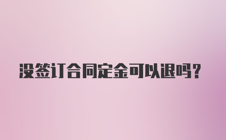 没签订合同定金可以退吗？