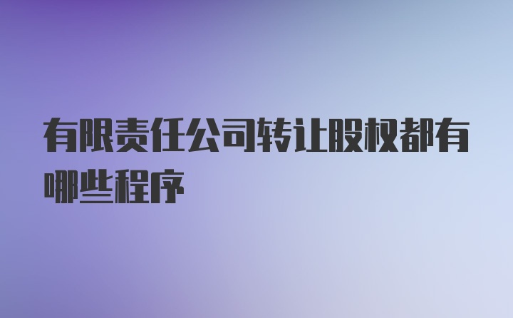 有限责任公司转让股权都有哪些程序