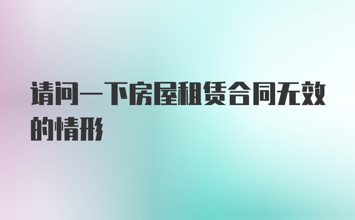 请问一下房屋租赁合同无效的情形