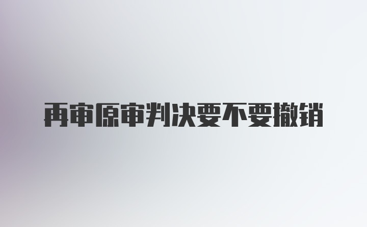 再审原审判决要不要撤销