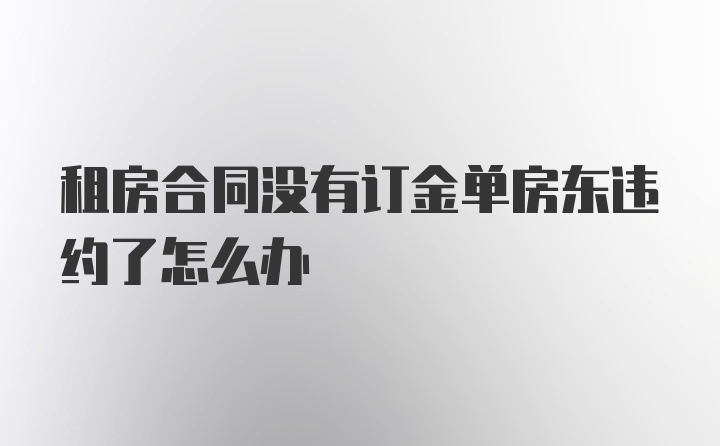 租房合同没有订金单房东违约了怎么办