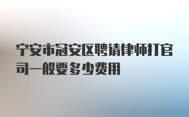 宁安市冠安区聘请律师打官司一般要多少费用