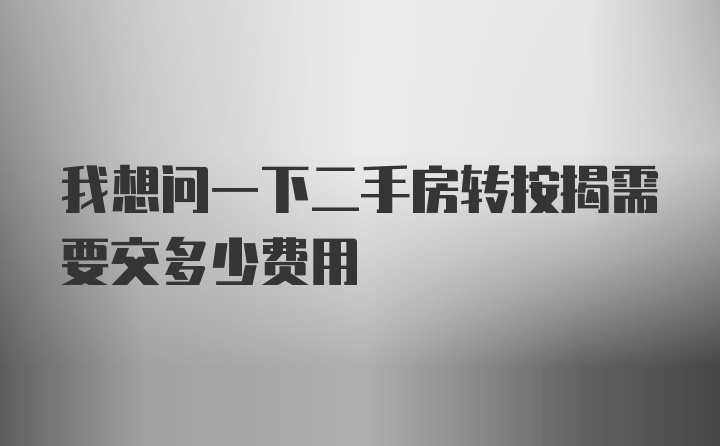 我想问一下二手房转按揭需要交多少费用