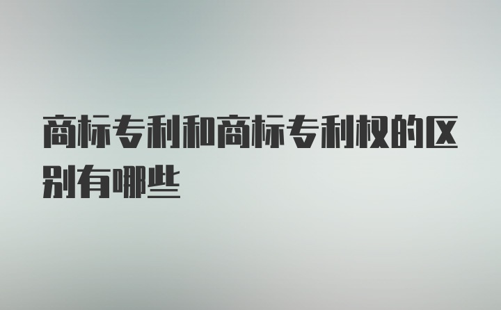 商标专利和商标专利权的区别有哪些