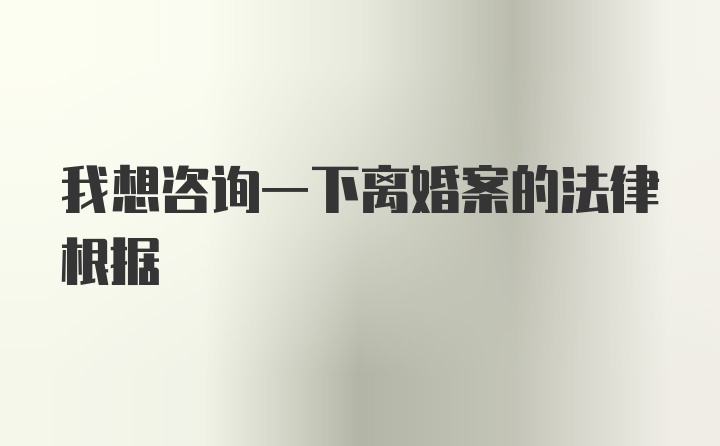 我想咨询一下离婚案的法律根据