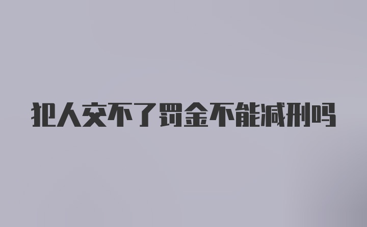 犯人交不了罚金不能减刑吗