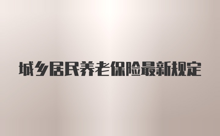 城乡居民养老保险最新规定