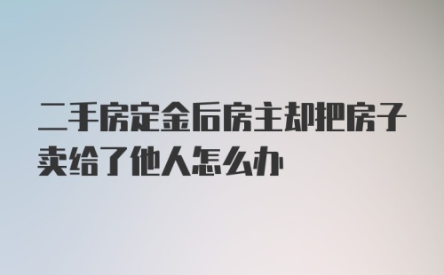 二手房定金后房主却把房子卖给了他人怎么办