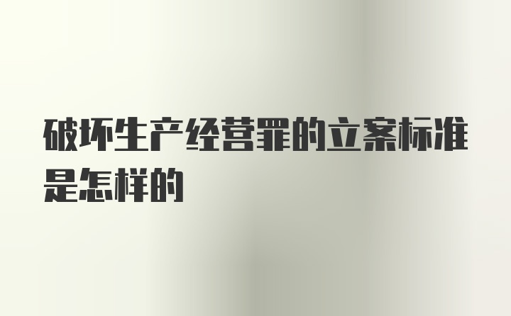 破坏生产经营罪的立案标准是怎样的