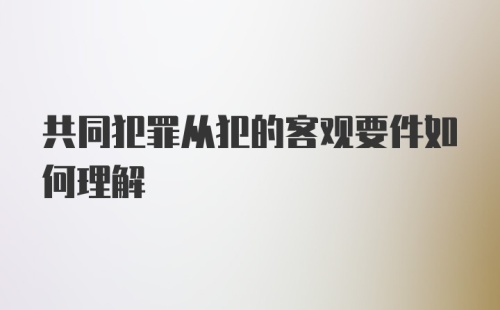 共同犯罪从犯的客观要件如何理解