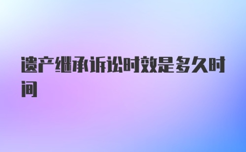 遗产继承诉讼时效是多久时间