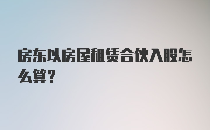 房东以房屋租赁合伙入股怎么算？