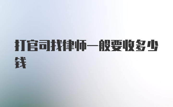 打官司找律师一般要收多少钱