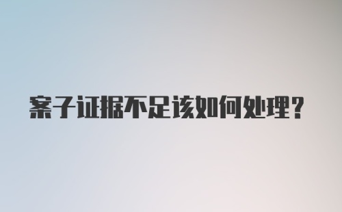 案子证据不足该如何处理？