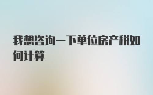 我想咨询一下单位房产税如何计算