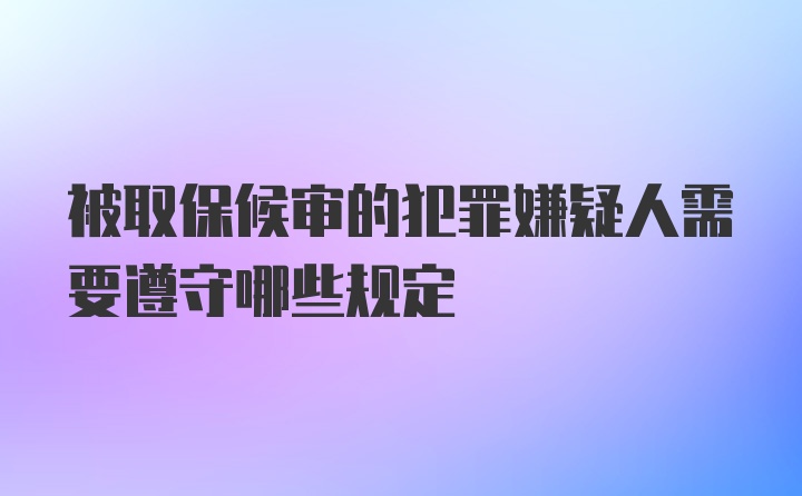 被取保候审的犯罪嫌疑人需要遵守哪些规定