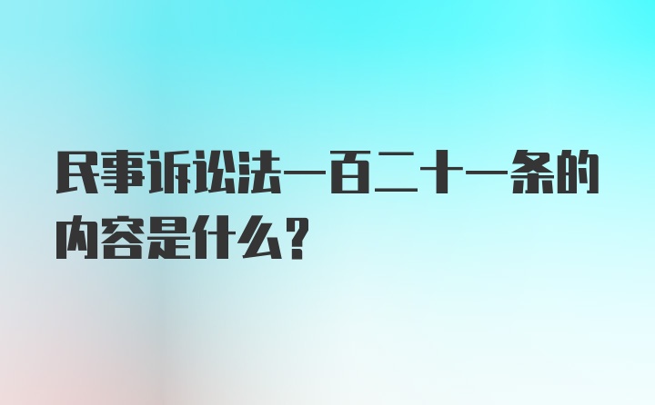 民事诉讼法一百二十一条的内容是什么?