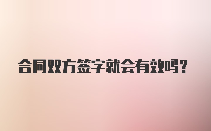 合同双方签字就会有效吗？