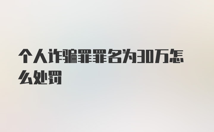 个人诈骗罪罪名为30万怎么处罚