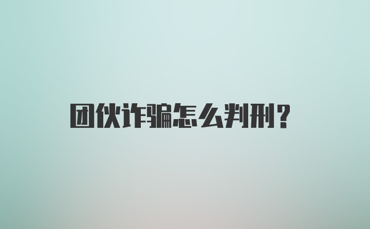 团伙诈骗怎么判刑?