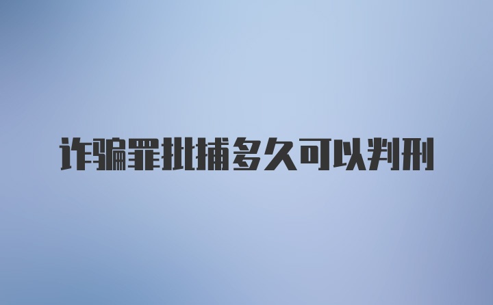 诈骗罪批捕多久可以判刑