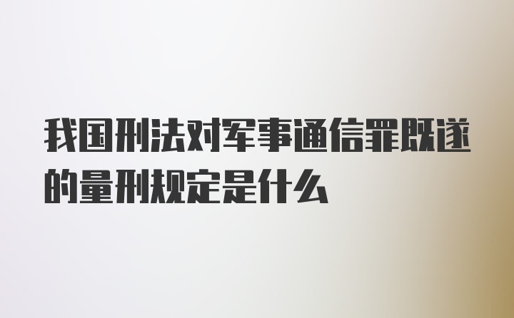 我国刑法对军事通信罪既遂的量刑规定是什么