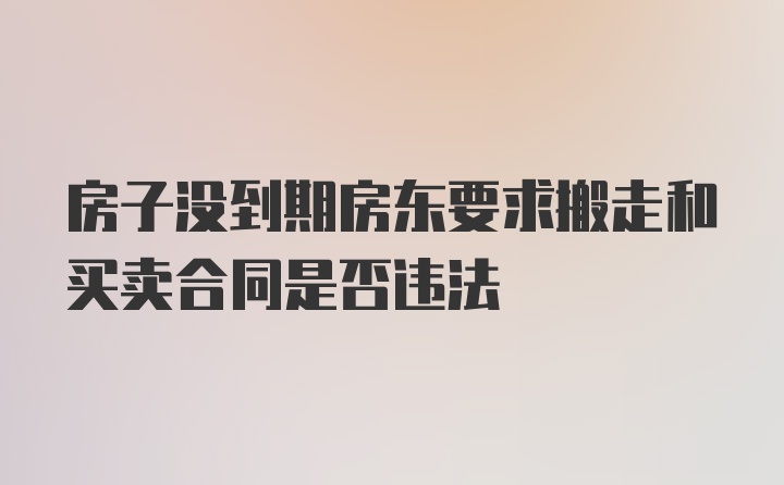 房子没到期房东要求搬走和买卖合同是否违法